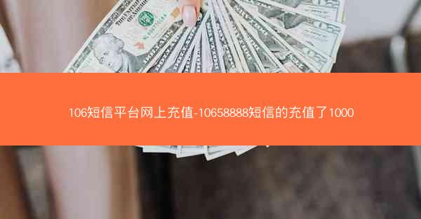 106短信平台网上充值-10658888短信的充值了1000