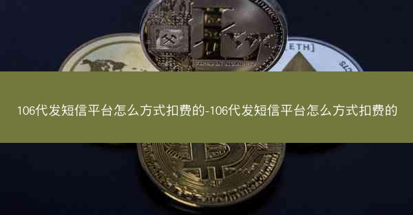 106代发短信平台怎么方式扣费的-106代发短信平台怎么方式扣费的