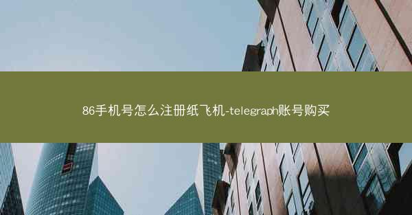 86手机号怎么注册纸飞机-telegraph账号购买