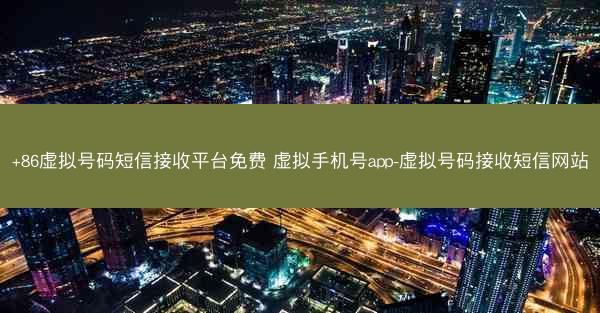+86虚拟号码短信接收平台免费 虚拟手机号app-虚拟号码接收短信网站