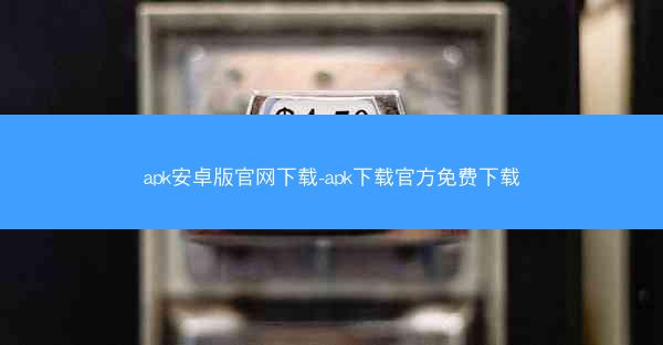 apk安卓版官网下载-apk下载官方免费下载