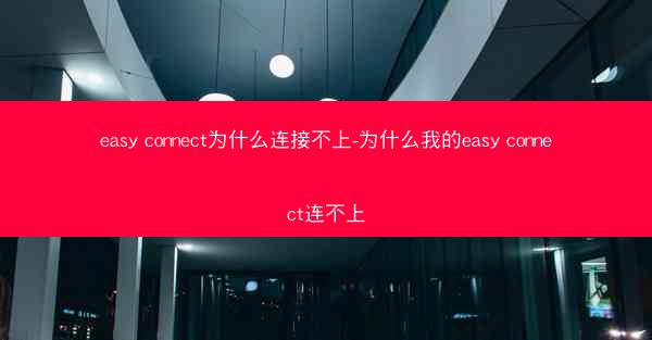 easy connect为什么连接不上-为什么我的easy connect连不上