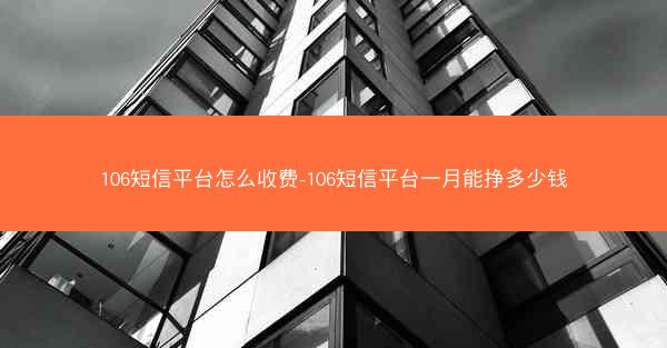 106短信平台怎么收费-106短信平台一月能挣多少钱