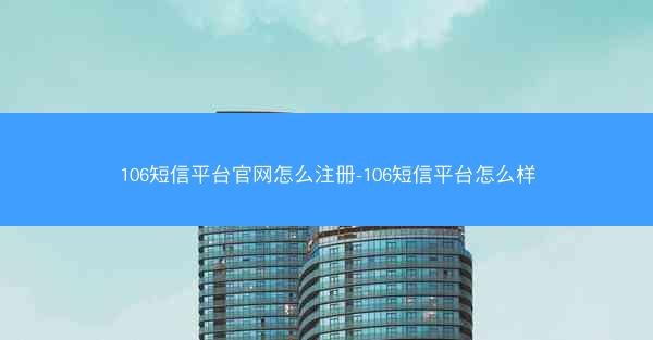 106短信平台官网怎么注册-106短信平台怎么样
