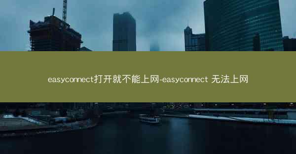 easyconnect打开就不能上网-easyconnect 无法上网