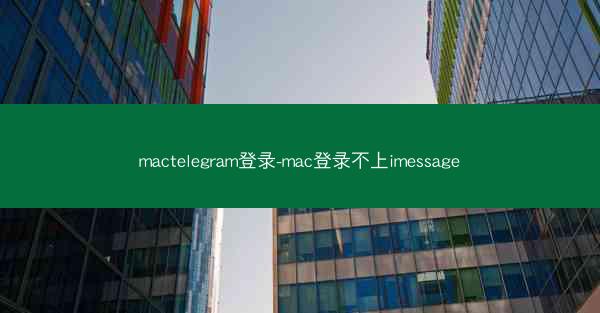 mactelegram登录-mac登录不上imessage
