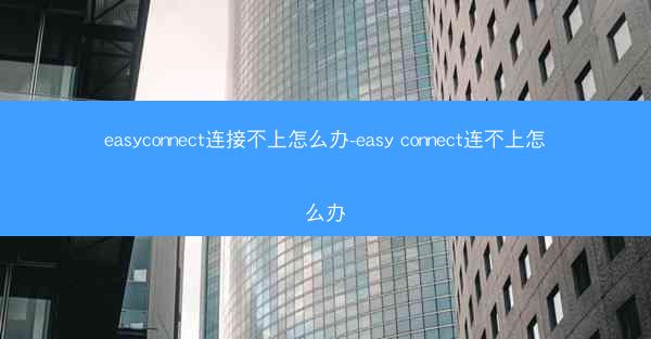 easyconnect连接不上怎么办-easy connect连不上怎么办