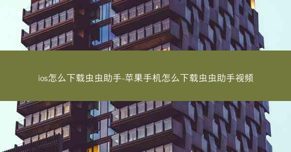 ios怎么下载虫虫助手-苹果手机怎么下载虫虫助手视频