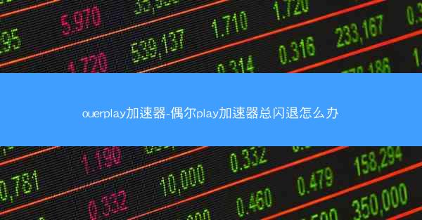 ouerplay加速器-偶尔play加速器总闪退怎么办