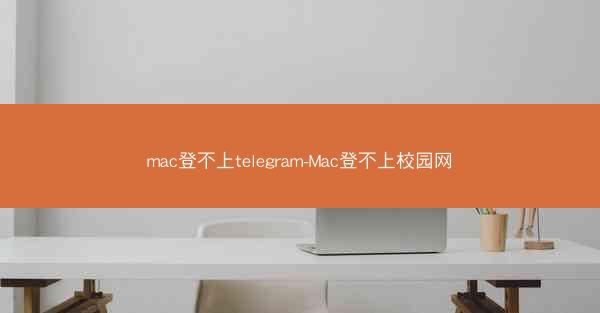 mac登不上telegram-Mac登不上校园网