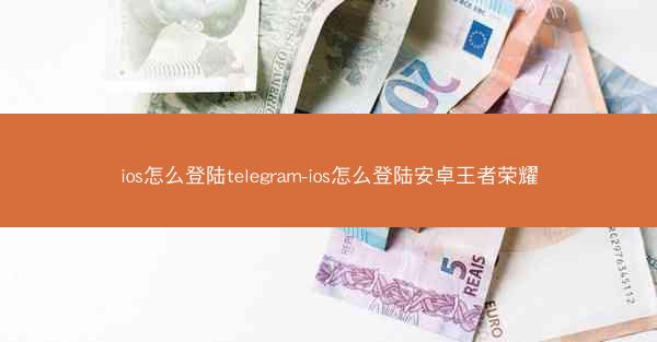 ios怎么登陆telegram-ios怎么登陆安卓王者荣耀