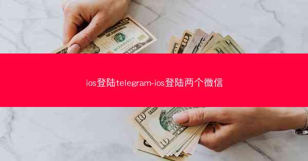 ios登陆telegram-ios登陆两个微信