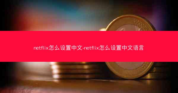 netflix怎么设置中文-netflix怎么设置中文语言