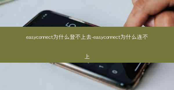 easyconnect为什么登不上去-easyconnect为什么连不上
