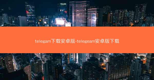 telegam下载安卓版-telegeam安卓版下载