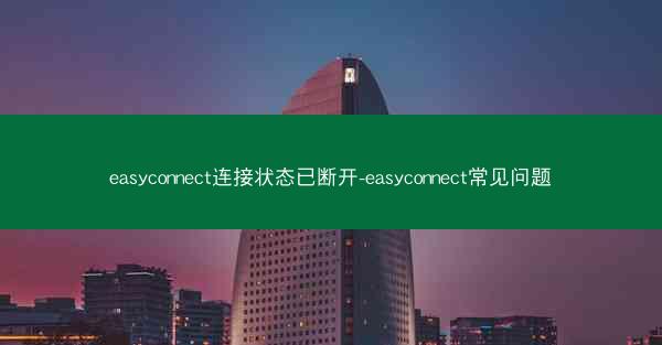 easyconnect连接状态已断开-easyconnect常见问题
