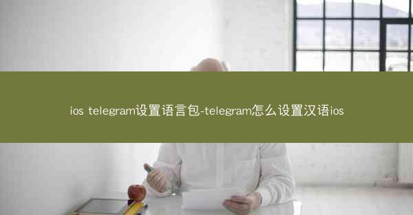 ios telegram设置语言包-telegram怎么设置汉语ios