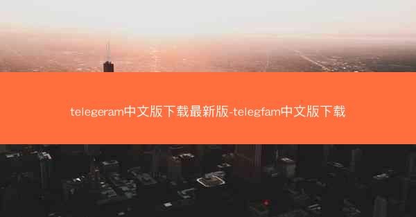 telegeram中文版下载最新版-telegfam中文版下载