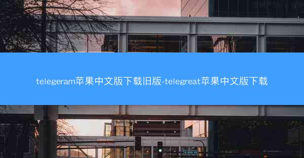 telegeram苹果中文版下载旧版-telegreat苹果中文版下载