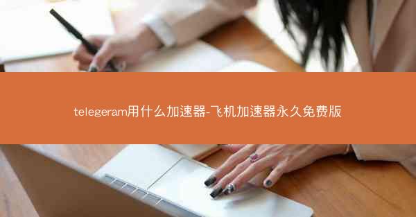 telegeram用什么加速器-飞机加速器永久免费版