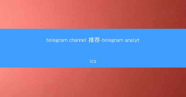telegram channel 推荐-telegram analytics