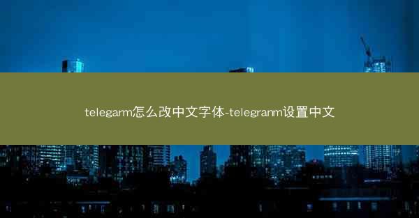 telegarm怎么改中文字体-telegranm设置中文