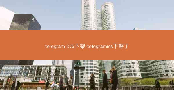 telegram iOS下架-telegramios下架了