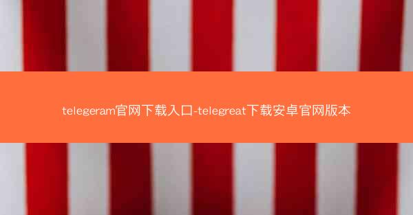 telegeram官网下载入口-telegreat下载安卓官网版本