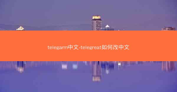 telegarm中文-telegreat如何改中文
