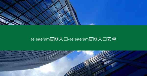 telegeram官网入口-telegeram官网入口安卓