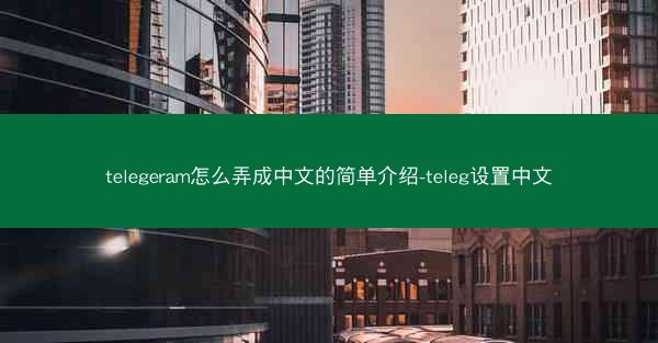 telegeram怎么弄成中文的简单介绍-teleg设置中文