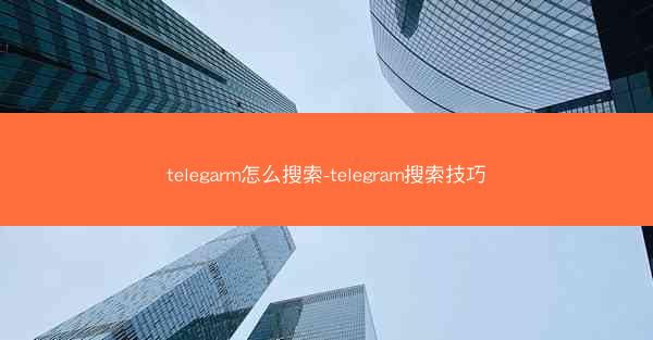 telegarm怎么搜索-telegram搜索技巧