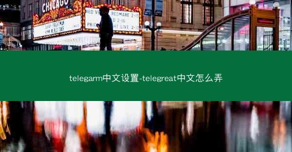 telegarm中文设置-telegreat中文怎么弄