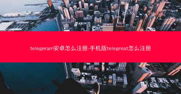 telegeram安卓怎么注册-手机版telegreat怎么注册