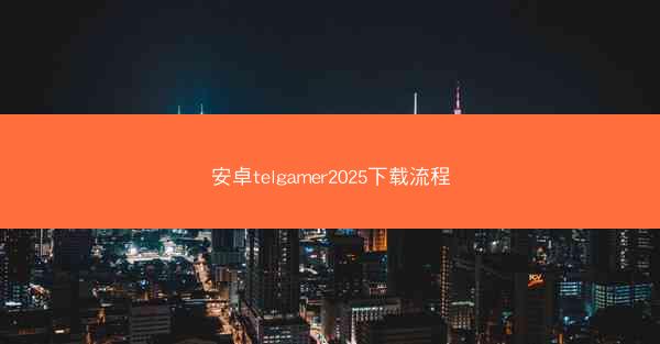 安卓telgamer2025下载流程