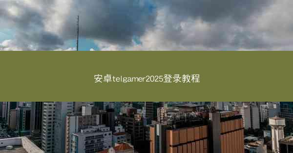 安卓telgamer2025登录教程