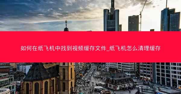 如何在纸飞机中找到视频缓存文件_纸飞机怎么清理缓存
