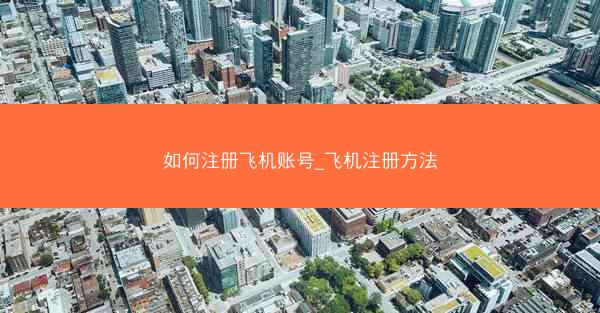 如何注册飞机账号_飞机注册方法