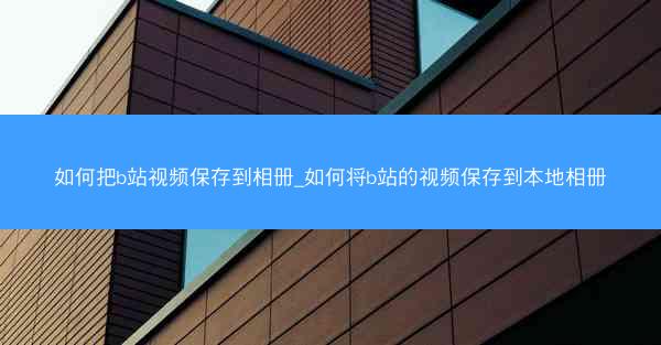 如何把b站视频保存到相册_如何将b站的视频保存到本地相册