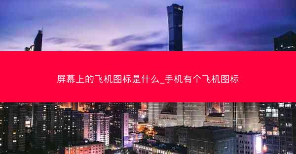 屏幕上的飞机图标是什么_手机有个飞机图标