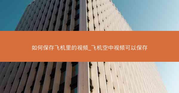 如何保存飞机里的视频_飞机空中视频可以保存