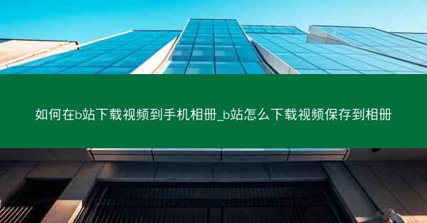 如何在b站下载视频到手机相册_b站怎么下载视频保存到相册