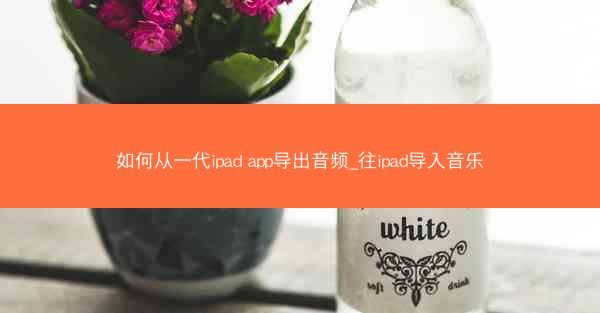 如何从一代ipad app导出音频_往ipad导入音乐