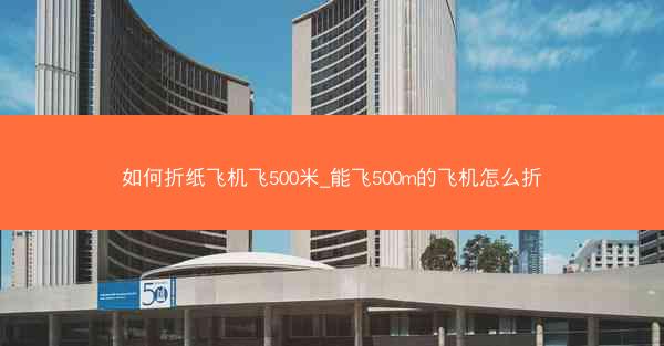 如何折纸飞机飞500米_能飞500m的飞机怎么折