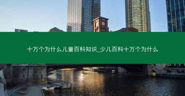 十万个为什么儿童百科知识_少儿百科十万个为什么