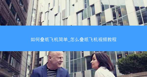 如何叠纸飞机简单_怎么叠纸飞机视频教程