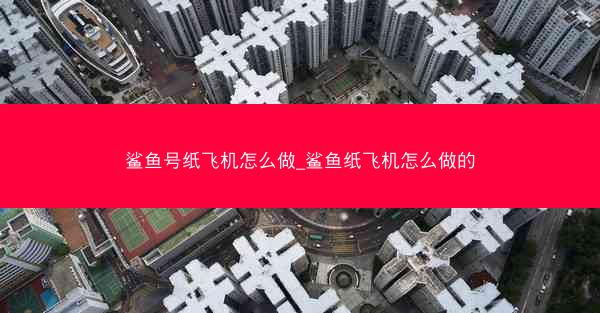 鲨鱼号纸飞机怎么做_鲨鱼纸飞机怎么做的