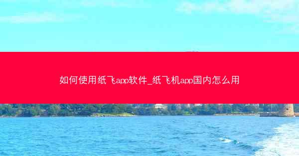 如何使用纸飞app软件_纸飞机app国内怎么用