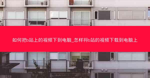 如何把b站上的视频下到电脑_怎样将b站的视频下载到电脑上