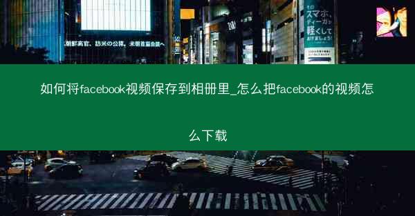 如何将facebook视频保存到相册里_怎么把facebook的视频怎么下载